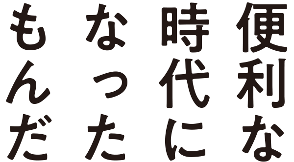 便利な時代になったもんだ